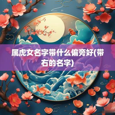 属虎女名字带什么偏旁好(带右的名字)