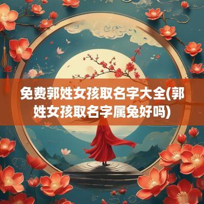 免费郭姓女孩取名字大全(郭姓女孩取名字属兔好吗)