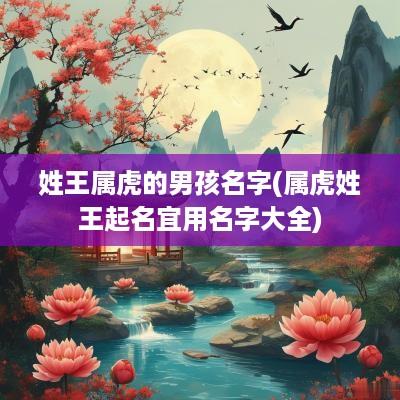 姓王属虎的男孩名字(属虎姓王起名宜用名字大全)
