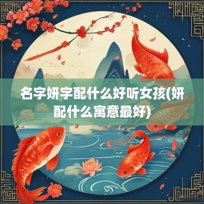名字妍字配什么好听女孩(妍配什么寓意最好)