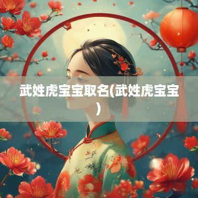 武姓虎宝宝取名(武姓虎宝宝)