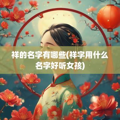 祥的名字有哪些(祥字用什么名字好听女孩)