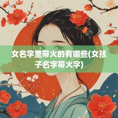 女名字里带火的有哪些(女孩子名字带火字)