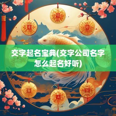交字起名宝典(交字公司名字怎么起名好听)
