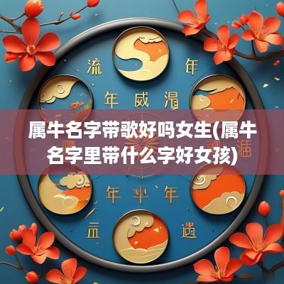 属牛名字带歌好吗女生(属牛名字里带什么字好女孩)