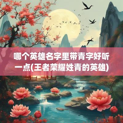 哪个英雄名字里带青字好听一点(王者荣耀姓青的英雄)