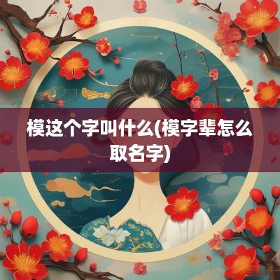 模这个字叫什么(模字辈怎么取名字)