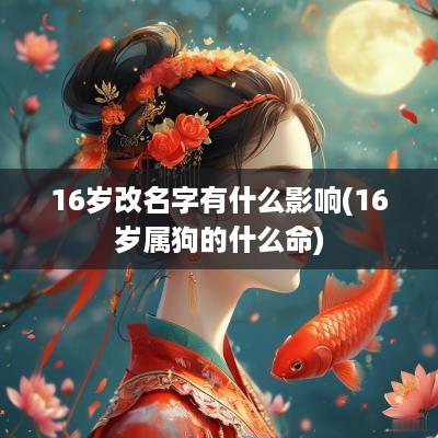 16岁改名字有什么影响(16岁属狗的什么命)