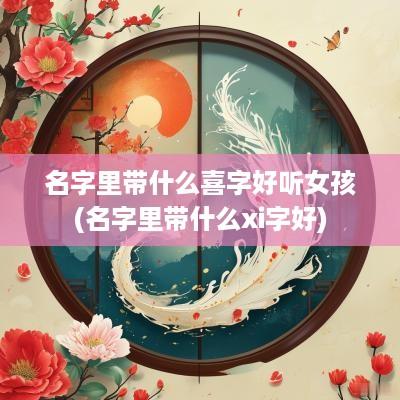 名字里带什么喜字好听女孩(名字里带什么xi字好)