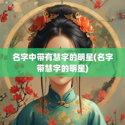名字中带有慧字的明星(名字带慧字的明星)