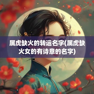 属虎缺火的转运名字(属虎缺火女的有诗意的名字)
