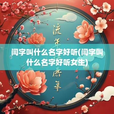 闫字叫什么名字好听(闫字叫什么名字好听女生)