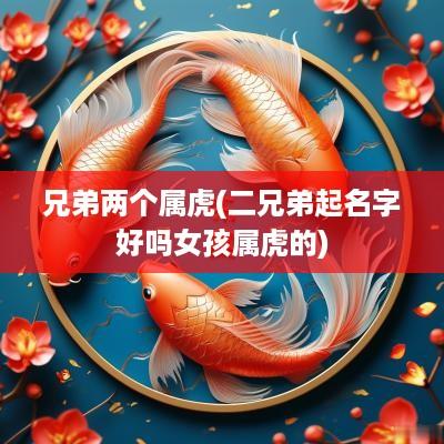 兄弟两个属虎(二兄弟起名字好吗女孩属虎的)