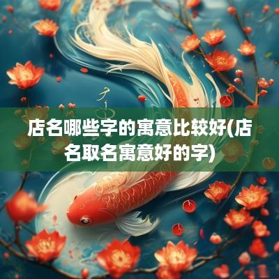店名哪些字的寓意比较好(店名取名寓意好的字)