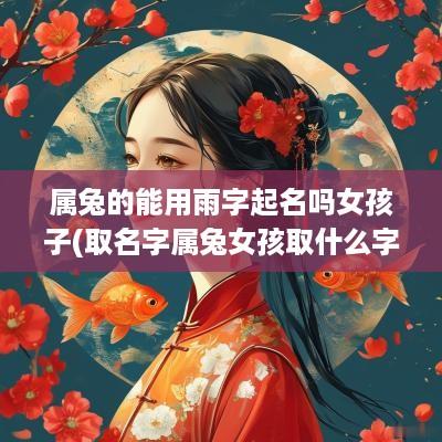 属兔的能用雨字起名吗女孩子(取名字属兔女孩取什么字好)