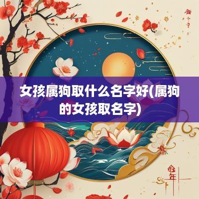 女孩属狗取什么名字好(属狗的女孩取名字)