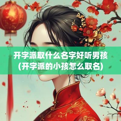 开字派取什么名字好听男孩(开字派的小孩怎么取名)