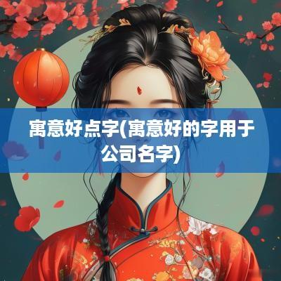 寓意好点字(寓意好的字用于公司名字)