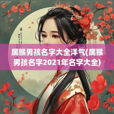 属猴男孩名字大全洋气(属猴男孩名字2025年名字大全)