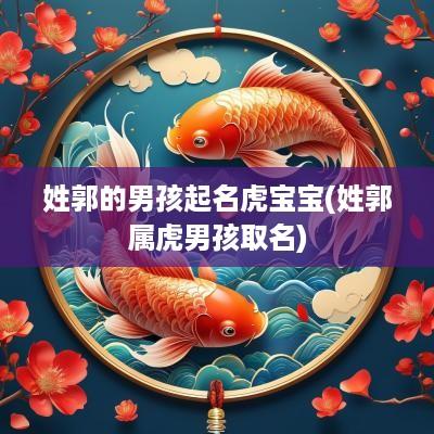 姓郭的男孩起名虎宝宝(姓郭属虎男孩取名)