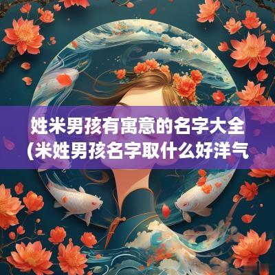 姓米男孩有寓意的名字大全(米姓男孩名字取什么好洋气)