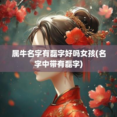 属牛名字有磊字好吗女孩(名字中带有磊字)