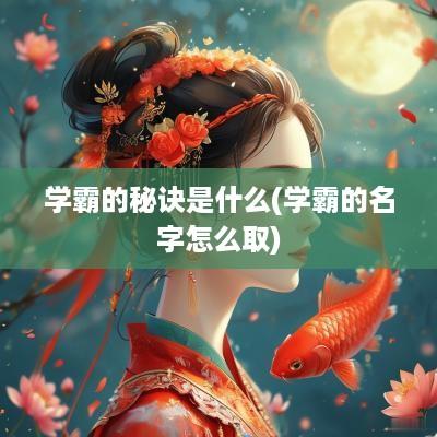 学霸的秘诀是什么(学霸的名字怎么取)