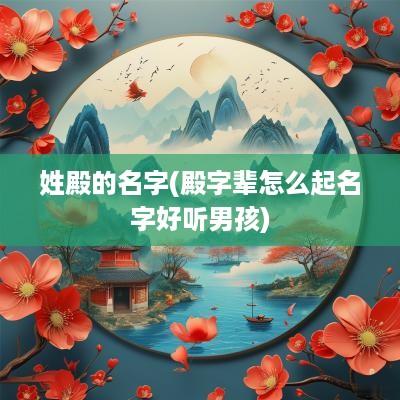 姓殿的名字(殿字辈怎么起名字好听男孩)