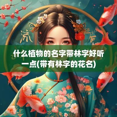 什么植物的名字带林字好听一点(带有林字的花名)