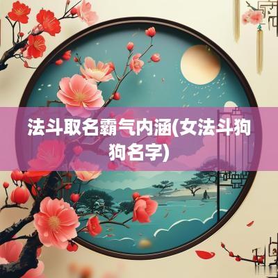 法斗取名霸气内涵(女法斗狗狗名字)