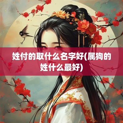 姓付的取什么名字好(属狗的姓什么最好)