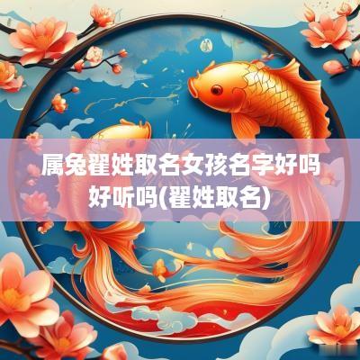 属兔翟姓取名女孩名字好吗好听吗(翟姓取名)