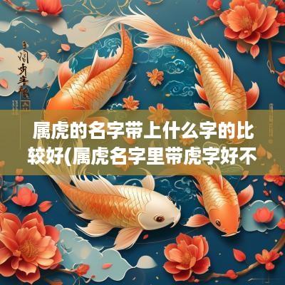 属虎的名字带上什么字的比较好(属虎名字里带虎字好不好)