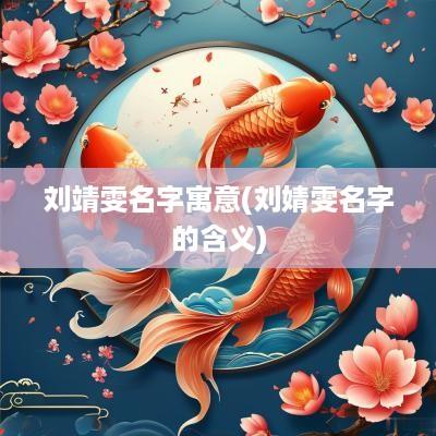 刘靖雯名字寓意(刘婧雯名字的含义)