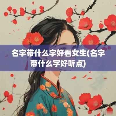 名字带什么字好看女生(名字带什么字好听点)