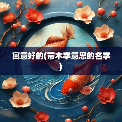 寓意好的(带木字意思的名字)