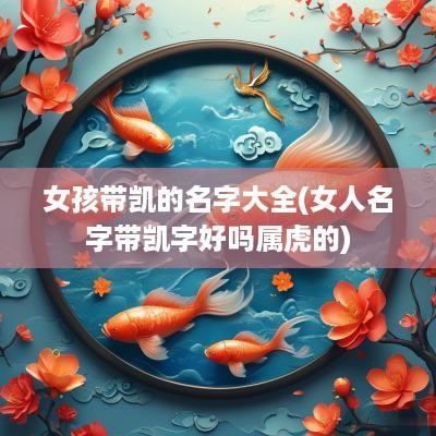 女孩带凯的名字大全(女人名字带凯字好吗属虎的)