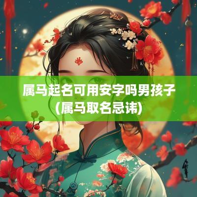 属马起名可用安字吗男孩子(属马取名忌讳)