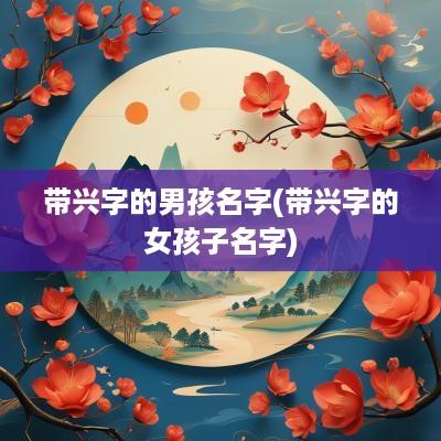 带兴字的男孩名字(带兴字的女孩子名字)