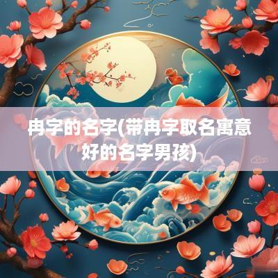 冉字的名字(带冉字取名寓意好的名字男孩)