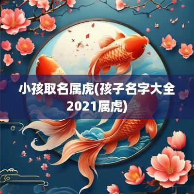 小孩取名属虎(孩子名字大全2025属虎)