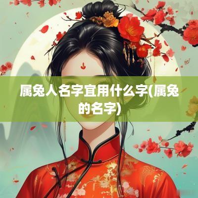 属兔人名字宜用什么字(属兔的名字)