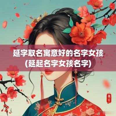 延字取名寓意好的名字女孩(延起名字女孩名字)