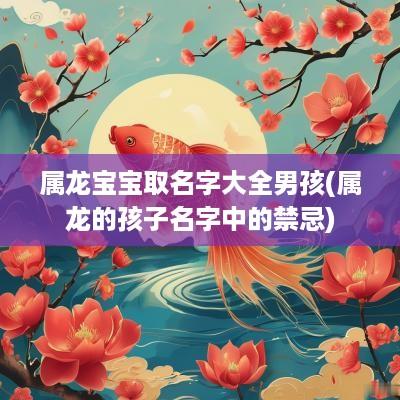 属龙宝宝取名字大全男孩(属龙的孩子名字中的禁忌)