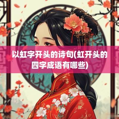 以虹字开头的诗句(虹开头的四字成语有哪些)