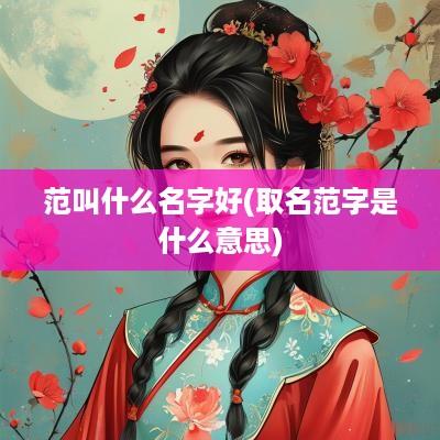 范叫什么名字好(取名范字是什么意思)