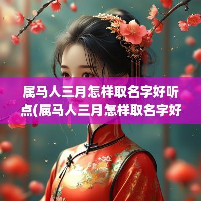 属马人三月怎样取名字好听点(属马人三月怎样取名字好听女孩)