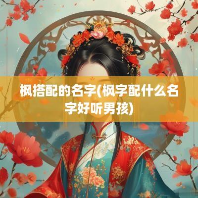 枫搭配的名字(枫字配什么名字好听男孩)