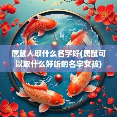 属鼠人取什么名字好(属鼠可以取什么好听的名字女孩)