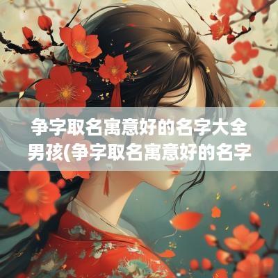争字取名寓意好的名字大全男孩(争字取名寓意好的名字大全男)